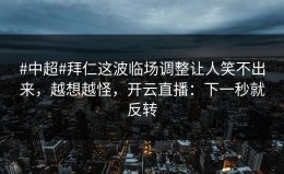 #中超#拜仁这波临场调整让人笑不出来，越想越怪，开云直播：下一秒就反转