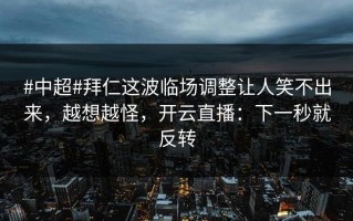 #中超#拜仁这波临场调整让人笑不出来，越想越怪，开云直播：下一秒就反转