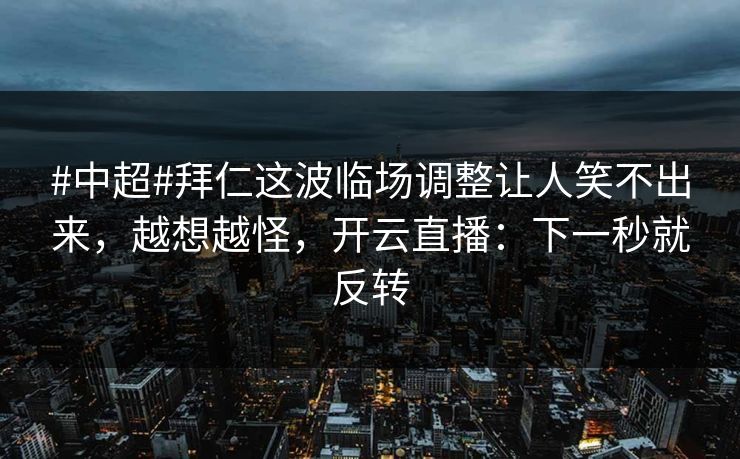 #中超#拜仁这波临场调整让人笑不出来，越想越怪，开云直播：下一秒就反转-第1张图片-开云体育平台入口 - 官方直达通道